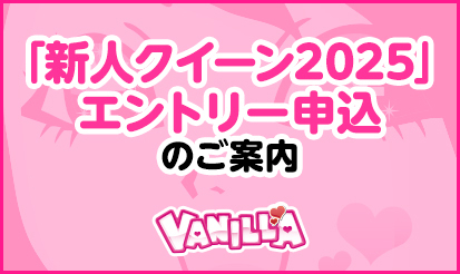 【バニラ】「新人クイーン2025」エントリー申込のご案内